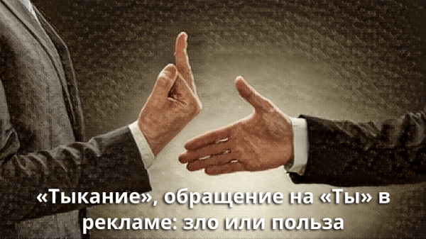 
                    «Тыкание», обращение на «Ты» в рекламе: зло или польза            